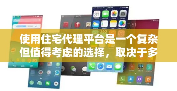 使用住宅代理平台是一个复杂但值得考虑的选择，取决于多个因素。以下是一个系统化的总结，帮助你做出明智的决定