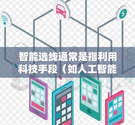 智能选线通常是指利用科技手段（如人工智能、大数据、云计算等）来优化和辅助选线过程，帮助用户或系统做出更明智的决策。以下是一些可能的智能选线应用场景和方法