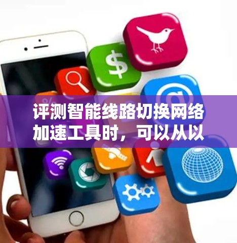 评测智能线路切换网络加速工具时，可以从以下几个关键方面进行综合评估