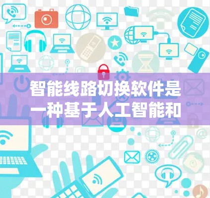 智能线路切换软件是一种基于人工智能和大数据技术的电力系统管理工具，旨在通过实时监控和预测分析，优化电力线路的运行效率和可靠性。以下是该领域的详细分析
