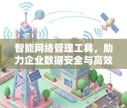 智能网络管理工具，助力企业数据安全与高效运行