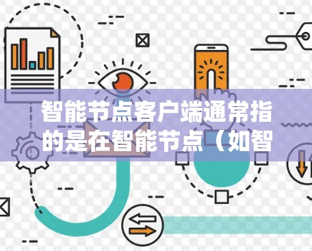 智能节点客户端通常指的是在智能节点（如智能设备、智能家居系统的子节点）上的一个客户端，用于管理和操作智能节点设备或系统。以下是一些可能涉及智能节点客户端的方面