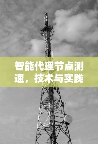 智能代理节点测速，技术与实践的平衡点