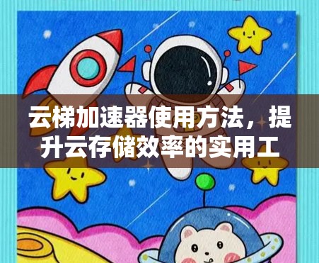云梯加速器使用方法，提升云存储效率的实用工具