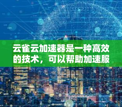 云雀云加速器是一种高效的技术，可以帮助加速服务器并优化文件传输，从而提高服务器性能和减少延迟。以下是关于云雀云加速器的详细介绍