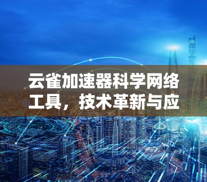 云雀加速器科学网络工具，技术革新与应用解析