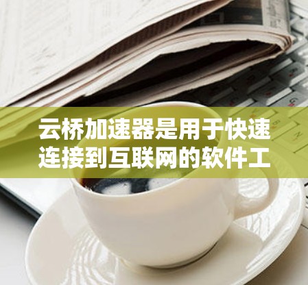 云桥加速器是用于快速连接到互联网的软件工具，通常连接到外网的方式包括Wi-Fi、USB或以太网。以下是对云桥加速器外网连接的详细分析