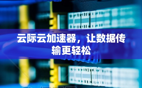 云际云加速器，让数据传输更轻松