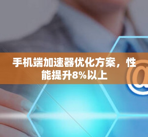 手机端加速器优化方案，性能提升8%以上