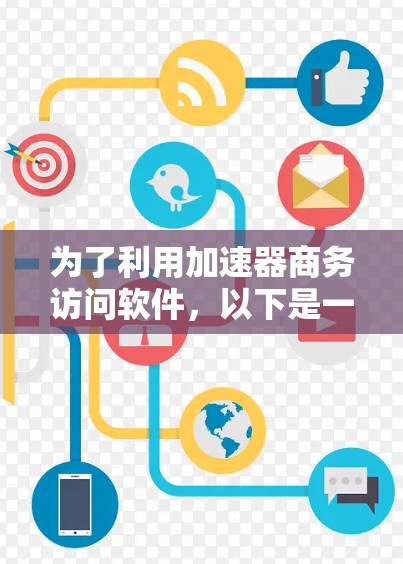 为了利用加速器商务访问软件，以下是一个有条理的总结和建议