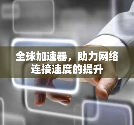 全球加速器，助力网络连接速度的提升