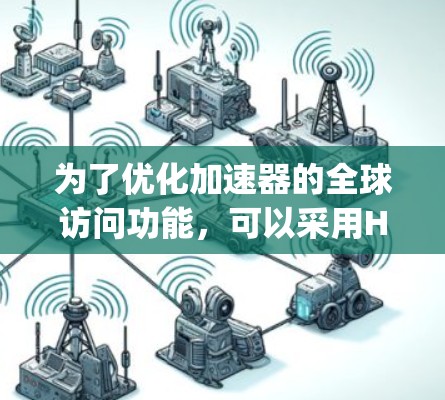为了优化加速器的全球访问功能，可以采用HTTP proxy或缓存缓存的方法。HTTP proxy在本地服务器上运行客户端，加速网页访问。缓存缓存网页响应到提高加载速度。具体步骤如下