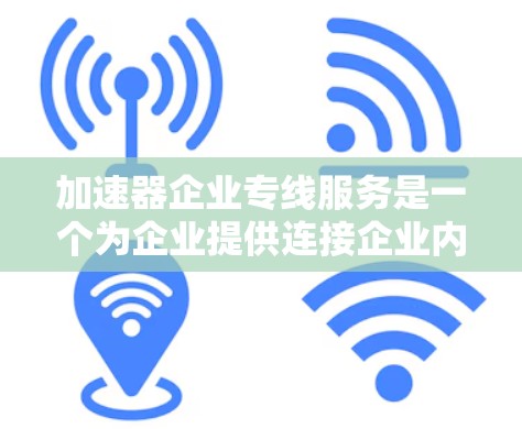 加速器企业专线服务是一个为企业提供连接企业内部服务器或网络到外部网络的能力工具。它通过互联网或云平台，帮助企业快速管理和传输数据，提升效率和数据安全。以下是对该服务的详细分析