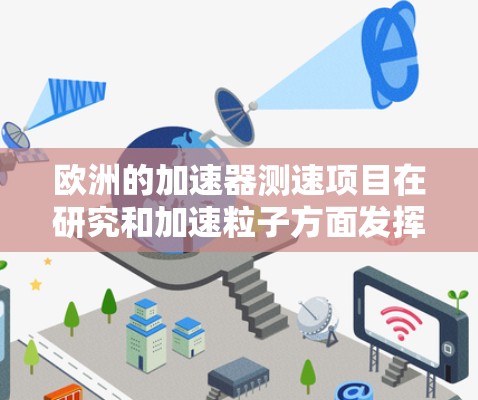 欧洲的加速器测速项目在研究和加速粒子方面发挥了重要作用，主要集中在以下几个方面