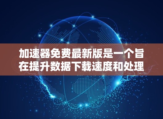 加速器免费最新版是一个旨在提升数据下载速度和处理效率的工具。以下是对该工具的详细分析