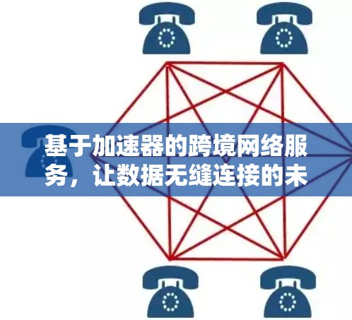 基于加速器的跨境网络服务，让数据无缝连接的未来