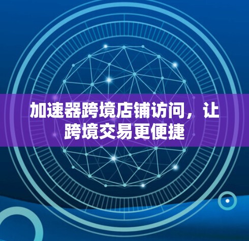 加速器跨境店铺访问,让跨境交易更便捷 加速器跨境店铺访问,让跨境交易更便捷