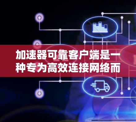 加速器可靠客户端是一种专为高效连接网络而设计的软件工具，适用于移动设备。它通过网络协议提供稳定、快速的连接，帮助用户在多种任务中提升效率。以下是对其进行全面的分析