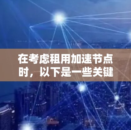 在考虑租用加速节点时，以下是一些关键点的总结