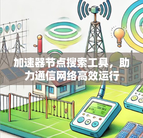 加速器节点搜索工具，助力通信网络高效运行