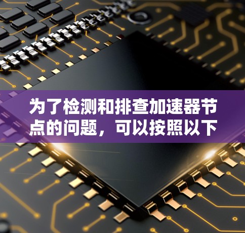 为了检测和排查加速器节点的问题，可以按照以下步骤进行