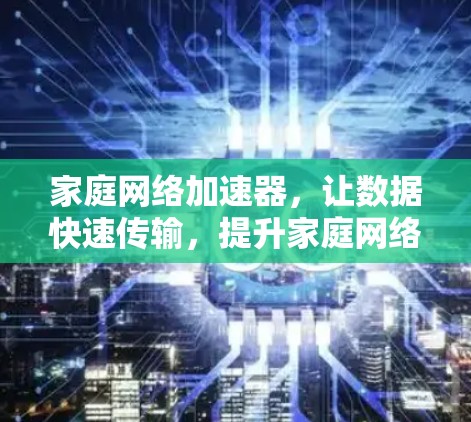 家庭网络加速器，让数据快速传输，提升家庭网络效率
