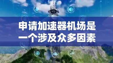 申请加速器机场是一个涉及众多因素的复杂决策过程。以下是一些关键点，帮助你做出明智的选择