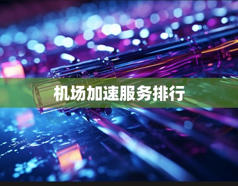 机场加速服务排行