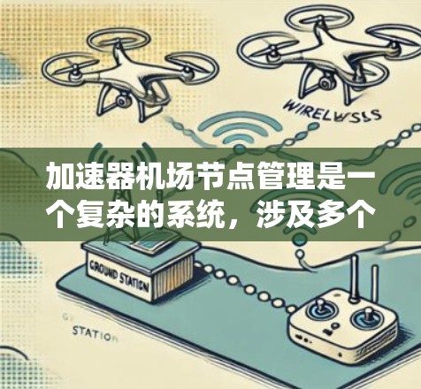 加速器机场节点管理是一个复杂的系统，涉及多个领域，旨在优化机场的运营效率。以下是对该主题的分步解释