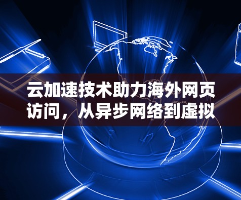 云加速技术助力海外网页访问，从异步网络到虚拟化