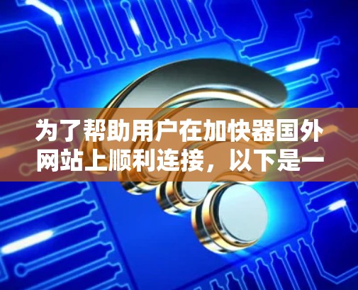 为了帮助用户在加快器国外网站上顺利连接，以下是一个清晰的指南