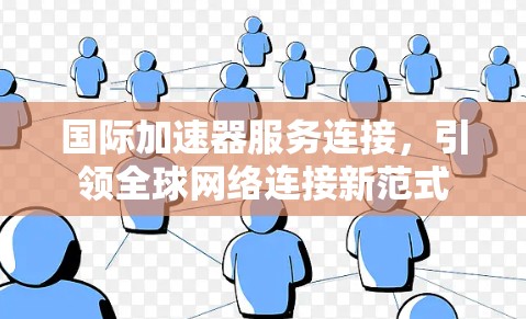 国际加速器服务连接，引领全球网络连接新范式