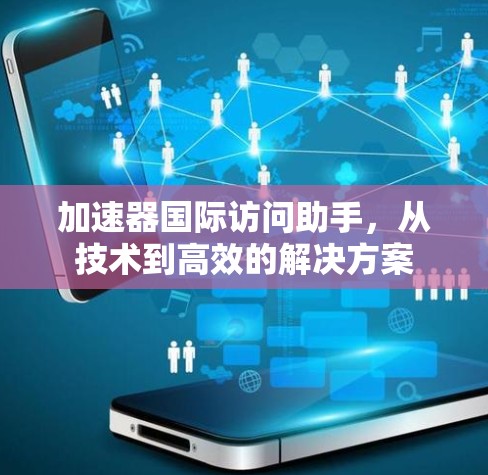 加速器国际访问助手，从技术到高效的解决方案