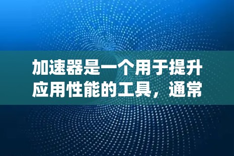 加速器是一个用于提升应用性能的工具，通常在各种应用中使用，例如游戏、聊天软件或在线工具。加速器的更新日志通常包含性能优化、功能增强、Bug修复、工具改进等信息。以下是一些常见的更新内容