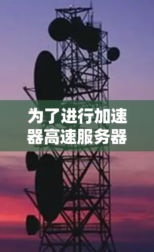 为了进行加速器高速服务器测试，您可以按照以下步骤进行