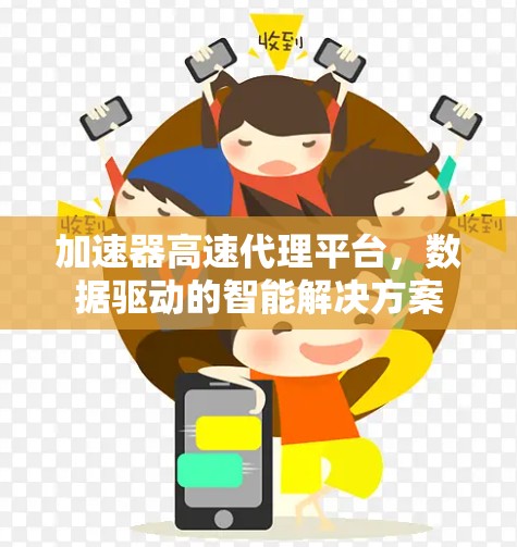 加速器高速代理平台，数据驱动的智能解决方案
