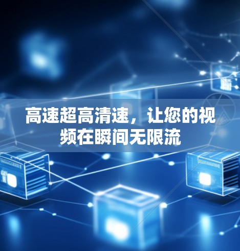 高速超高清速，让您的视频在瞬间无限流