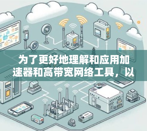 为了更好地理解和应用加速器和高带宽网络工具，以下是分步的总结和建议
