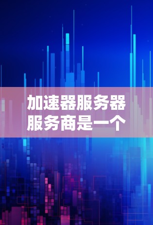 加速器服务器服务商是一个通过技术手段优化服务器性能的解决方案，通常包括物理加速、虚拟化加速和云加速等多种方法。以下是一些关键点，帮助您更好地理解和使用加速器