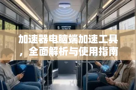 加速器电脑端加速工具，全面解析与使用指南