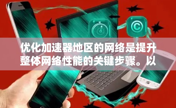 优化加速器地区的网络是提升整体网络性能的关键步骤。以下是一个系统化的优化策略指南，帮助您逐步提升网络性能