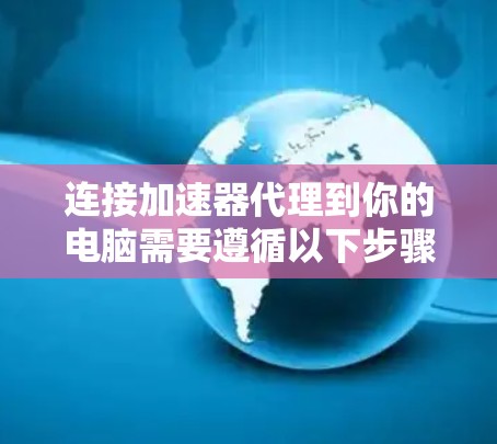 连接加速器代理到你的电脑需要遵循以下步骤