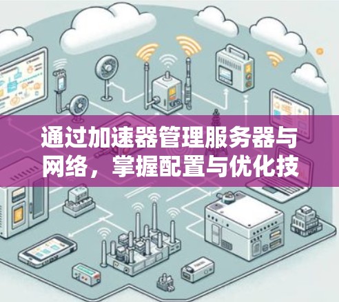 通过加速器管理服务器与网络，掌握配置与优化技巧