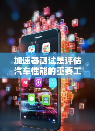加速器测试是评估汽车性能的重要工具，以下是关于加速器测试的详细指南