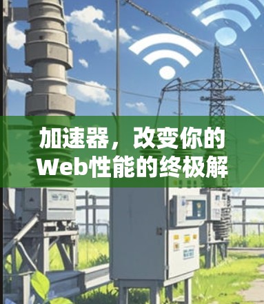 加速器，改变你的Web性能的终极解决方案