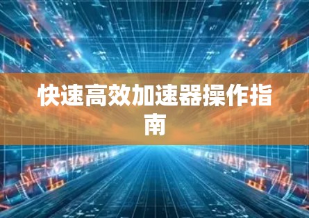 快速高效加速器操作指南