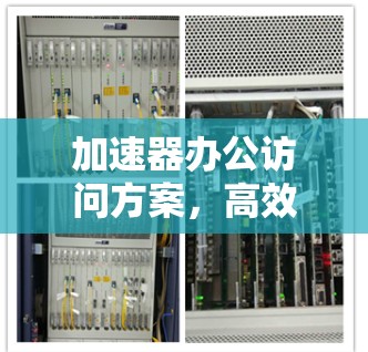 加速器办公访问方案，高效连接的未来方向