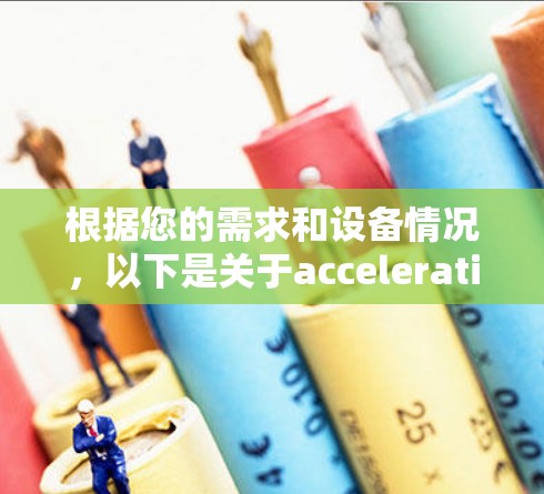 根据您的需求和设备情况，以下是关于acceleration的使用建议