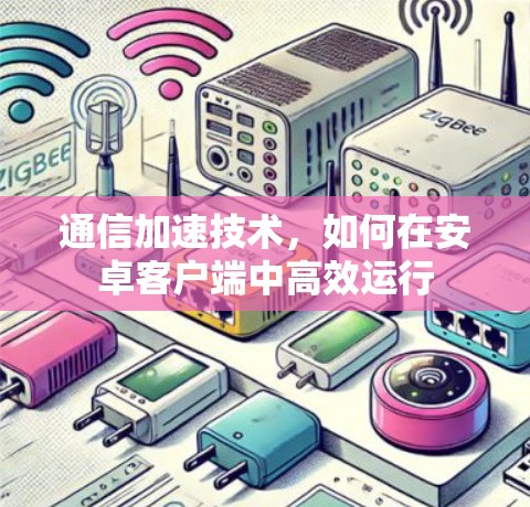 通信加速技术，如何在安卓客户端中高效运行