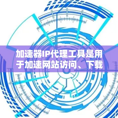 加速器IP代理工具是用于加速网站访问、下载文件或分享资源的网络设备或软件。以下是详细的了解